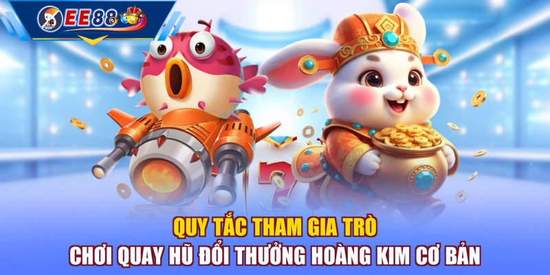 Quy tắc tham gia trò chơi quay hũ đổi thưởng Hoàng Kim cơ bản